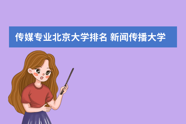 传媒专业北京大学排名 新闻传播大学排名100名